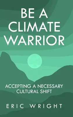 Légy klímaharcos: A szükséges kulturális váltás elfogadása - Be a Climate Warrior: Accepting a Necessary Cultural Shift