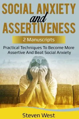 Szociális szorongás és asszertivitás: Gyakorlati technikák az asszertívabbá váláshoz és a szociális szorongás legyőzéséhez - Social Anxiety and Assertiveness: Practical techniques to become more assertive and beat social anxiety