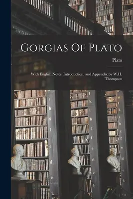 Platón Gorgiasza: Thompson angol nyelvű jegyzetekkel, bevezetéssel és függelékkel. - Gorgias Of Plato: With English Notes, Introduction, and Appendix by W.H. Thompson