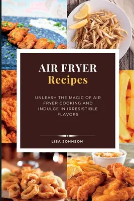 AIR FRYER Receptek: Engedje szabadjára a légfritőzben való főzés varázsát, és élvezze az ellenállhatatlan ízeket - AIR FRYER Recipes: Unleash the Magic of Air Fryer Cooking and Indulge in Irresistible Flavors