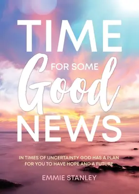 Ideje egy jó hírnek: A bizonytalanság idején Istennek van terve, hogy legyen reményed és jövőd - Time for Some Good News: In Times of Uncertainty God Has a Plan for You to Have Hope and a Future