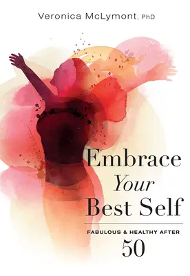 Öleld magadhoz a legjobb éned: Mesés és egészséges 50 után - Embrace Your Best Self: Fabulous & Healthy After 50