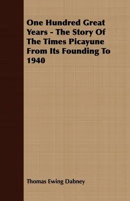 Száz nagyszerű év - A Times Picayune története az alapítástól 1940-ig - One Hundred Great Years - The Story Of The Times Picayune From Its Founding To 1940