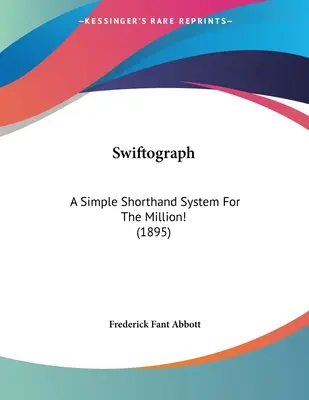 Swiftograph: Egy egyszerű gyorsírási rendszer a millióhoz! (1895) - Swiftograph: A Simple Shorthand System For The Million! (1895)