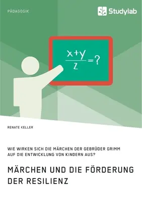 Mrchen und die Frderung der Resilienz. Wie wirken sich die Mrchen der Gebrder Grimm auf die Entwicklung von Kindern aus?