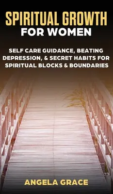 Spirituális növekedés nőknek: Öngondoskodási útmutatás, a depresszió legyőzése & titkos szokások a spirituális blokkok és határok ellen - Spiritual Growth For Women: Self-Care Guidance, Beating Depression & Secret Habits for Spiritual Blocks & Boundaries