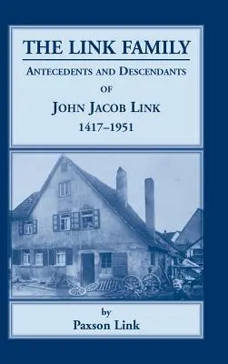 A Link család, John Jacob Link elődei és leszármazottai, 1417-1951 - The Link Family, Antecedents & Descendants of John Jacob Link, 1417-1951