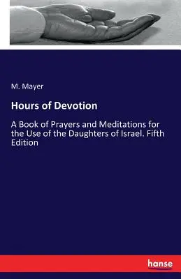 Az áhítat órái: Imák és elmélkedések könyve Izrael leányainak használatára. Ötödik kiadás - Hours of Devotion: A Book of Prayers and Meditations for the Use of the Daughters of Israel. Fifth Edition