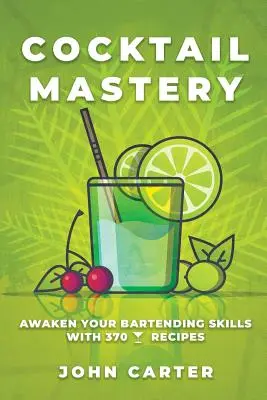 Cocktail Mastery: Awaken Your Bartending Skills with 370 Cocktail Receptes (370 koktélrecept) - Cocktail Mastery: Awaken Your Bartending Skills with 370 Cocktail Recipes