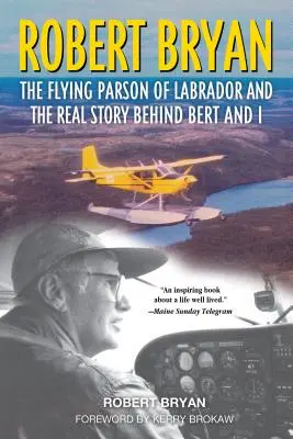 Robert Bryan: A labradori repülő plébános és az igazi történet Bert és én mögött - Robert Bryan: The Flying Parson of Labrador and the Real Story Behind Bert and I