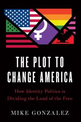 Az összeesküvés Amerika megváltoztatására: Hogyan osztja meg az identitáspolitika a szabadok országát? - The Plot to Change America: How Identity Politics Is Dividing the Land of the Free