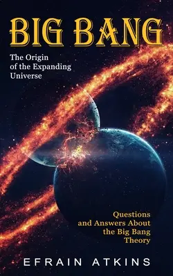 Big Bang: A táguló világegyetem eredete (Kérdések és válaszok az ősrobbanás elméletéről) - Big Bang: The Origin of the Expanding Universe (Questions and Answers About the Big Bang Theory)