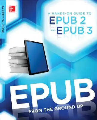 Epub from the Ground Up: A Hands-On Guide to Epub 2 and Epub 3 (Az Epub 2 és Epub 3 gyakorlati útmutatója) - Epub from the Ground Up: A Hands-On Guide to Epub 2 and Epub 3