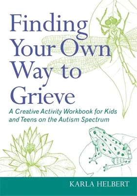 A gyász saját útjának megtalálása: A Creative Activity Workbook for Kids and Teens on the Autism Spectrum (Kreatív tevékenység munkafüzet autista gyerekek és tizenévesek számára) - Finding Your Own Way to Grieve: A Creative Activity Workbook for Kids and Teens on the Autism Spectrum