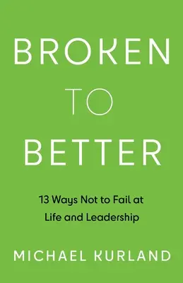 Broken to Better: 13 mód arra, hogy ne bukj el az életben és a vezetésben - Broken to Better: 13 Ways Not to Fail at Life and Leadership