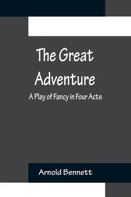 A nagy kaland: Egy színdarab négy felvonásban - The Great Adventure: A Play of Fancy in Four Acts