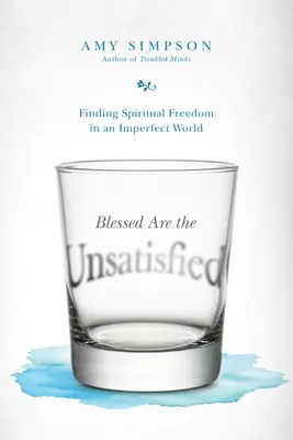 Boldogok az elégedetlenek: A lelki szabadság megtalálása egy tökéletlen világban - Blessed Are the Unsatisfied: Finding Spiritual Freedom in an Imperfect World