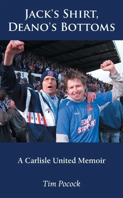 Jack inge, Deano feneke: A Carlisle United memoárjai - Jack's Shirt, Deano's Bottoms: A Carlisle United Memoir