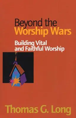 Túl az istentiszteleti háborúkon: Életerős és hűséges istentisztelet építése - Beyond the Worship Wars: Building Vital and Faithful Worship