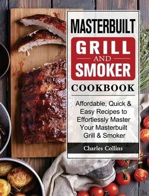 Masterbuilt Grill & Smoker szakácskönyv: Megfizethető, gyors és egyszerű receptek a Masterbuilt Grill & Smoker könnyedén történő használatához. - Masterbuilt Grill & Smoker Cookbook: Affordable, Quick & Easy Recipes to Effortlessly Master Your Masterbuilt Grill & Smoker