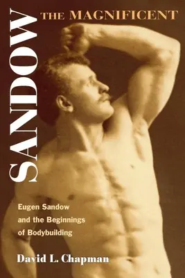 Sandow the Magnificent: Eugen Sandow és a testépítés kezdetei - Sandow the Magnificent: Eugen Sandow and the Beginnings of Bodybuilding