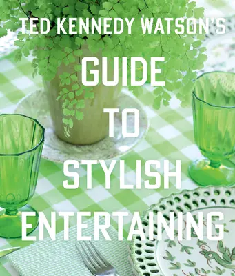 Ted Kennedy Watson útmutatója a stílusos szórakoztatáshoz - Ted Kennedy Watson's Guide to Stylish Entertaining