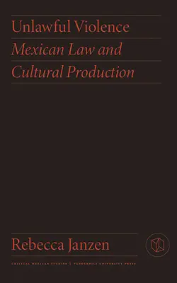 Törvénytelen erőszak: Mexikói jog és kulturális termelés - Unlawful Violence: Mexican Law and Cultural Production