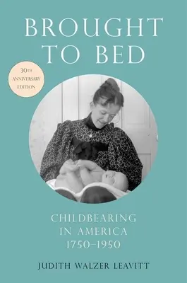 Brought to Bed: Gyermekvállalás Amerikában, 1750-1950, 30. évfordulós kiadás - Brought to Bed: Childbearing in America, 1750-1950, 30th Anniversary Edition