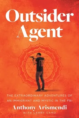 Outsider Agent: Egy bevándorló és misztikus rendkívüli kalandjai az FBI-nál - Outsider Agent: The Extraordinary Adventures of an Immigrant and Mystic in the FBI