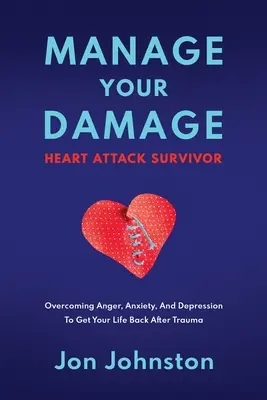 Manage Your Damage Heart Attack Survivor: A harag, a szorongás és a depresszió leküzdése, hogy visszakapd az életed a trauma után - Manage Your Damage Heart Attack Survivor: Overcoming Anger, Anxiety, And Depression To Get Your Life Back After Trauma