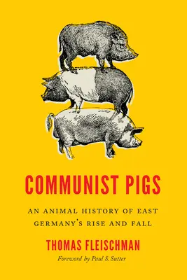 Kommunista disznók: Kelet-Németország felemelkedésének és bukásának állati története - Communist Pigs: An Animal History of East Germany's Rise and Fall