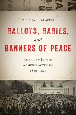 Szavazólapok, csecsemők és a béke zászlói: Az amerikai zsidó nők aktivizmusa, 1890-1940 - Ballots, Babies, and Banners of Peace: American Jewish Womenas Activism, 1890-1940