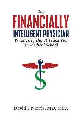 A pénzügyileg intelligens orvos: Amit nem tanítottak az orvosegyetemen - The Financially Intelligent Physician: What They Didn't Teach You in Medical School