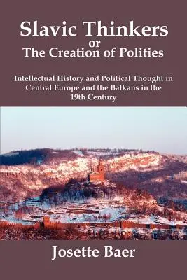 Szláv gondolkodók avagy a poliszok megteremtése: Intellektuális történelem és politikai gondolkodás Közép-Európában és a Balkánon a 19. században - Slavic Thinkers or the Creation of Polities: Intellectual History and Political Thought in Central Europe and the Balkans in the 19th Century