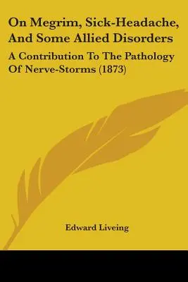 A Megrimről, a beteges fejfájásról és néhány kapcsolódó betegségről: A Contribution To The Pathology Of Nerve-Storms (1873) - On Megrim, Sick-Headache, And Some Allied Disorders: A Contribution To The Pathology Of Nerve-Storms (1873)