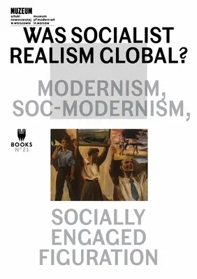 Globális volt-e a szocialista realizmus?: Modernizmus, szociálmodernizmus, társadalmilag elkötelezett figuráció 21. kötet - Was Socialist Realism Global?: Modernism, Soc-Modernism, Socially Engaged Figuration Volume 21