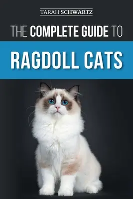 A Ragdoll macskák teljes útmutatója: Választás, felkészülés, szobatisztaság, ápolás, etetés, gondozás és szeretet az új ragdoll macskádnak. - The Complete Guide to Ragdoll Cats: Choosing, Preparing for, House Training, Grooming, Feeding, Caring for, and Loving Your New Ragdoll Cat