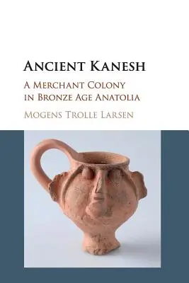 Ancient Kanesh: Egy kereskedőkolónia a bronzkori Anatóliában - Ancient Kanesh: A Merchant Colony in Bronze Age Anatolia