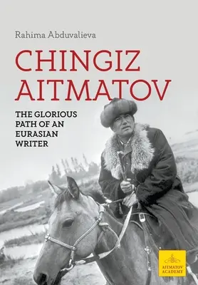 Csingiz Aitmatov: Egy eurázsiai író dicsőséges útja - Chingiz Aitmatov: The Glorious Path of an Eurasian Writer