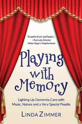 Játék az emlékekkel: A demenciás gondozás felvirágoztatása zenével, művészettel és egy nagyon különleges uszkárral - Playing with Memory: Lighting Up Dementia Care with Music, Art and a Very Special Poodle