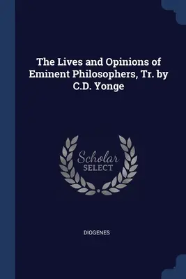 The Lives and Opinions of Eminent Philosophers, Tr. by C.D. Yonge (Kiemelkedő filozófusok élete és véleménye, ford. C.D. Yonge) - The Lives and Opinions of Eminent Philosophers, Tr. by C.D. Yonge