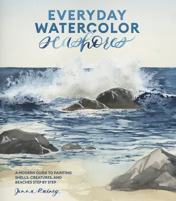 Hétköznapi akvarell tengerpartok: Kagylók, élőlények és tengerpartok festéséhez lépésről lépésre. - Everyday Watercolor Seashores: A Modern Guide to Painting Shells, Creatures, and Beaches Step by Step