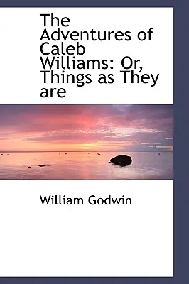 Caleb Williams kalandjai: Or, Things as They are - The Adventures of Caleb Williams: Or, Things as They are