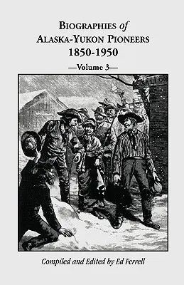 Alaszka-Yukon úttörők életrajzai 1850-1950, 3. kötet - Biographies of Alaska-Yukon Pioneers 1850-1950, Volume 3