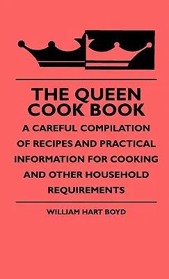 A királynő szakácskönyve - Receptek és gyakorlati információk gondos összeállítása a főzéshez és egyéb háztartási követelményekhez - The Queen Cook Book - A Careful Compilation Of Recipes And Practical Information For Cooking And Other Household Requirements
