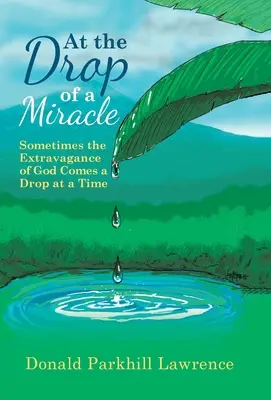 A csoda cseppjeire: Néha Isten pazarlása cseppenként érkezik - At the Drop of a Miracle: Sometimes the Extravagance of God Comes a Drop at a Time