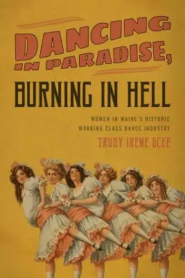 Tánc a paradicsomban, égés a pokolban: Nők Maine történelmi munkásosztályának tánciparában - Dancing in Paradise, Burning in Hell: Women in Maine's Historic Working Class Dance Industry