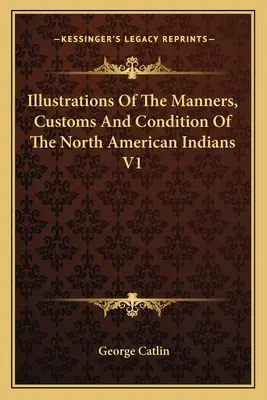 Illusztrációk az észak-amerikai indiánok szokásaihoz, szokásaihoz és állapotához V1 - Illustrations Of The Manners, Customs And Condition Of The North American Indians V1