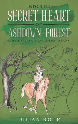 Az Ashdown-erdő titkos szívébe: Egy lovas vidéki naplója - Into the Secret Heart of Ashdown Forest: A Horseman's Country Diary