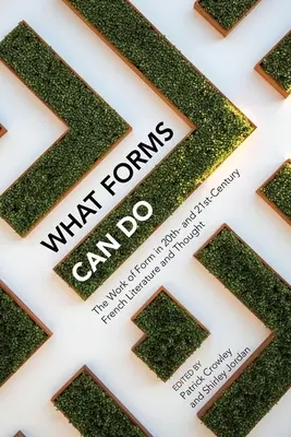 Amit a formák tehetnek: A forma munkája a 20. és 21. századi francia irodalomban és gondolkodásban - What Forms Can Do: The Work of Form in 20th- And 21st- Century French Literature and Thought